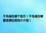 千岛湖在哪个地方（千岛湖在哪里地理位置简介介绍）