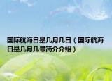 国际航海日是几月几日（国际航海日是几月几号简介介绍）