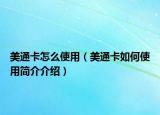 美通卡怎么使用（美通卡如何使用简介介绍）