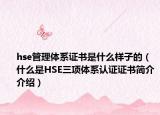 hse管理体系证书是什么样子的（什么是HSE三项体系认证证书简介介绍）