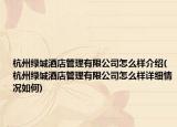 杭州绿城酒店管理有限公司怎么样介绍(杭州绿城酒店管理有限公司怎么样详细情况如何)