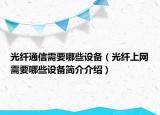 光纤通信需要哪些设备（光纤上网需要哪些设备简介介绍）