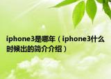 iphone3是哪年（iphone3什么时候出的简介介绍）