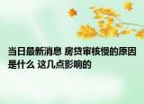 当日最新消息 房贷审核慢的原因是什么 这几点影响的