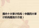 国内十大审计机构（中国四大审计机构是简介介绍）