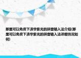 那里可以免费下清华紫光的拼音输入法介绍(那里可以免费下清华紫光的拼音输入法详细情况如何)