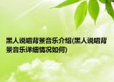 黑人说唱背景音乐介绍(黑人说唱背景音乐详细情况如何)