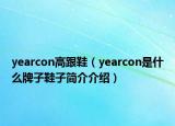 yearcon高跟鞋（yearcon是什么牌子鞋子简介介绍）