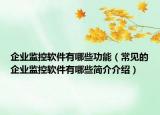 企业监控软件有哪些功能（常见的企业监控软件有哪些简介介绍）