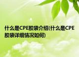 什么是CPE胶袋介绍(什么是CPE胶袋详细情况如何)