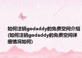 如何注销godaddy的免费空间介绍(如何注销godaddy的免费空间详细情况如何)