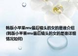 韩版小苹果mv最后镜头的女的是谁介绍(韩版小苹果mv最后镜头的女的是谁详细情况如何)
