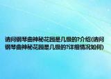 请问钢琴曲神秘花园是几级的?介绍(请问钢琴曲神秘花园是几级的?详细情况如何)