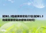 弑神1.3隐藏英雄密码介绍(弑神1.3隐藏英雄密码详细情况如何)
