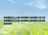 徐州商标怎么注册(徐州商标注册流程介绍介绍 徐州商标怎么注册 徐州商标注册流程介绍详细情况如何)