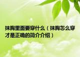 抹胸里面要穿什么（抹胸怎么穿才是正确的简介介绍）
