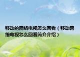 移动的网络电视怎么回看（移动网络电视怎么回看简介介绍）