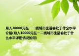 月入10000元在一二线城市生活会处于什么水平介绍(月入10000元在一二线城市生活会处于什么水平详细情况如何)