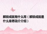 解锁成就有什么用（解锁成就是什么意思简介介绍）
