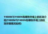 Y480M与Y480N有哪些外观上的区别介绍(Y480M与Y480N有哪些外观上的区别详细情况如何)