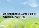 拼多多我的资料怎么删除（拼多多怎么删除不了简介介绍）