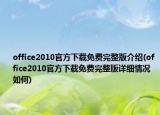 office2010官方下载免费完整版介绍(office2010官方下载免费完整版详细情况如何)
