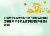 求诺基亚5320手机主题下载网站介绍(求诺基亚5320手机主题下载网站详细情况如何)