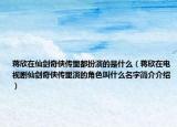 蒋欣在仙剑奇侠传里都扮演的是什么（蒋欣在电视剧仙剑奇侠传里演的角色叫什么名字简介介绍）