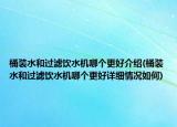 桶装水和过滤饮水机哪个更好介绍(桶装水和过滤饮水机哪个更好详细情况如何)