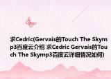 求Cedric(Gervais的Touch The Skymp3百度云介绍 求Cedric Gervais的Touch The Skymp3百度云详细情况如何)