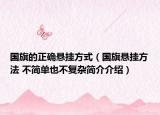 国旗的正确悬挂方式（国旗悬挂方法 不简单也不复杂简介介绍）