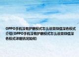 OPPO手机没有护眼模式怎么设置微信深色模式介绍(OPPO手机没有护眼模式怎么设置微信深色模式详细情况如何)