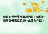 被誉为世界头号毒品的是（被称为世界头号毒品的是什么简介介绍）