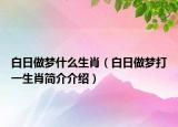 白日做梦什么生肖（白日做梦打一生肖简介介绍）