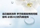 当日最新消息 学平险报案有时间规定吗 必须24小时内报案吗