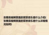 张雅茹视频里面的背景音乐是什么介绍(张雅茹视频里面的背景音乐是什么详细情况如何)