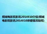 桐城电影院影讯2014810介绍(桐城电影院影讯2014810详细情况如何)
