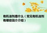 有机溶剂是什么（常见有机溶剂有哪些简介介绍）