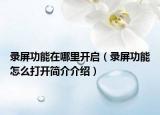 录屏功能在哪里开启（录屏功能怎么打开简介介绍）