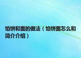 馅饼和面的做法（馅饼面怎么和简介介绍）