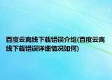 百度云离线下载错误介绍(百度云离线下载错误详细情况如何)