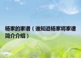 杨家的家谱（谁知道杨家将家谱简介介绍）