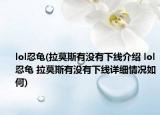 lol忍龟(拉莫斯有没有下线介绍 lol忍龟 拉莫斯有没有下线详细情况如何)