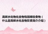 高碳水化物化合物包括哪些食物（什么是高碳水化合物饮食简介介绍）