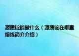 源质锭能做什么（源质锭在哪里熔炼简介介绍）