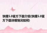 快播5.0官方下载介绍(快播5.0官方下载详细情况如何)