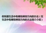 你知道生活中有哪些辨别方向的办法（在生活中有哪些辨别方向的方法简介介绍）