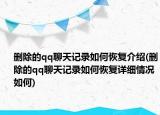 删除的qq聊天记录如何恢复介绍(删除的qq聊天记录如何恢复详细情况如何)