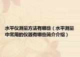 水平仪测量方法有哪些（水平测量中常用的仪器有哪些简介介绍）