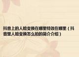 抖音上的人脸变换在哪里特效在哪里（抖音里人脸变换怎么拍的简介介绍）